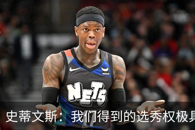 史蒂文斯：我们得到的选秀权极具想象空间 也许能让我们干票大的