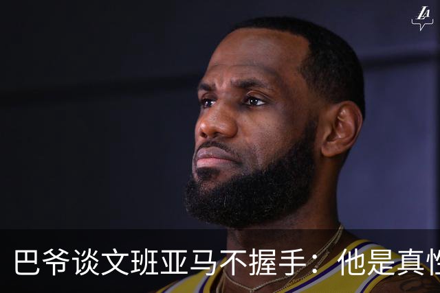 巴爷谈文班亚马不握手：他是真性情 根本不在乎美国的这些规矩